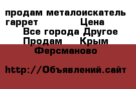 продам металоискатель гаррет evro ace › Цена ­ 20 000 - Все города Другое » Продам   . Крым,Ферсманово